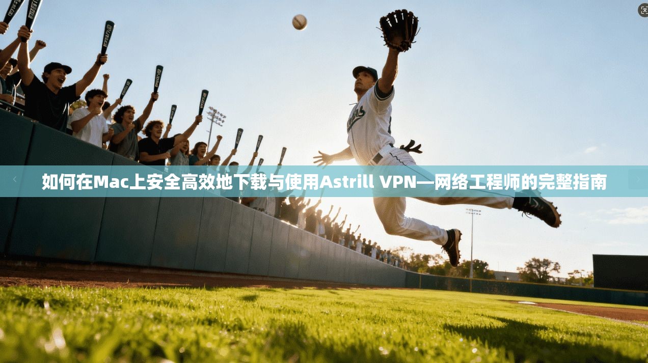 如何在Mac上安全高效地下载与使用Astrill VPN—网络工程师的完整指南 如何在Mac上安全高效地下载与使用Astrill VPN—网络工程师的完整指南