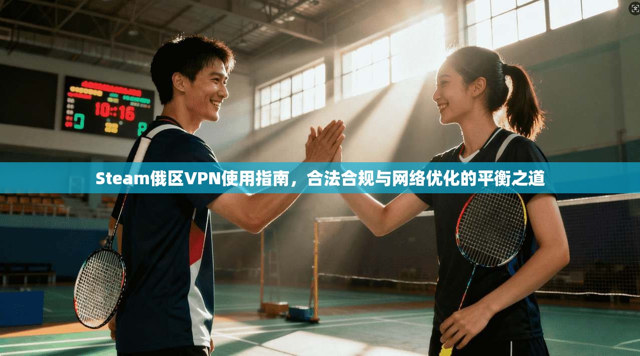 Steam俄区VPN使用指南,合法合规与网络优化的平衡之道 Steam俄区VPN使用指南,合法合规与网络优化的平衡之道