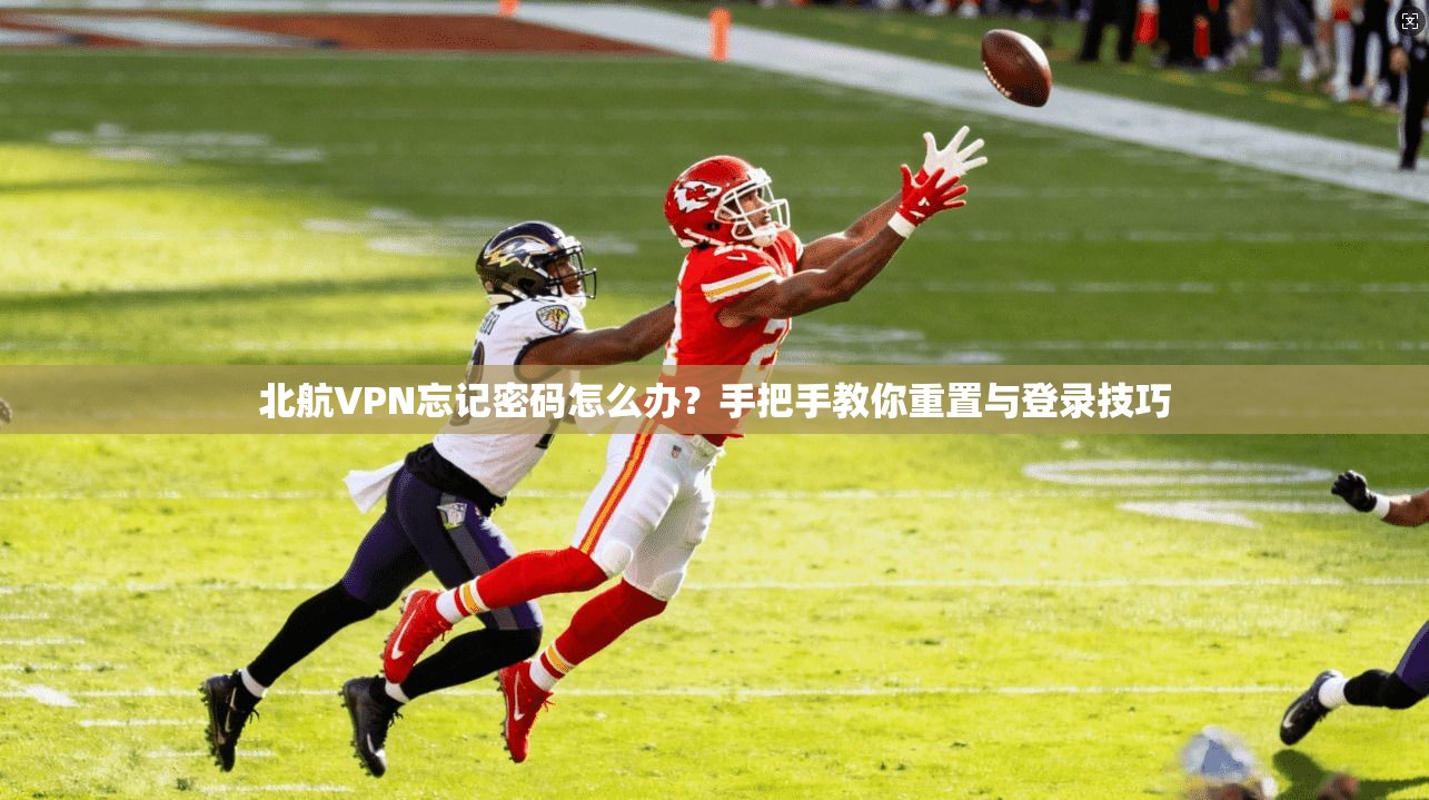 北航VPN忘记密码怎么办?手把手教你重置与登录技巧 北航VPN忘记密码怎么办?手把手教你重置与登录技巧