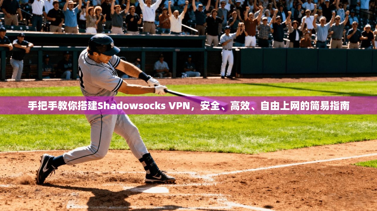 手把手教你搭建Shadowsocks VPN,安全、高效、自由上网的简易指南 手把手教你搭建Shadowsocks VPN,安全、高效、自由上网的简易指南