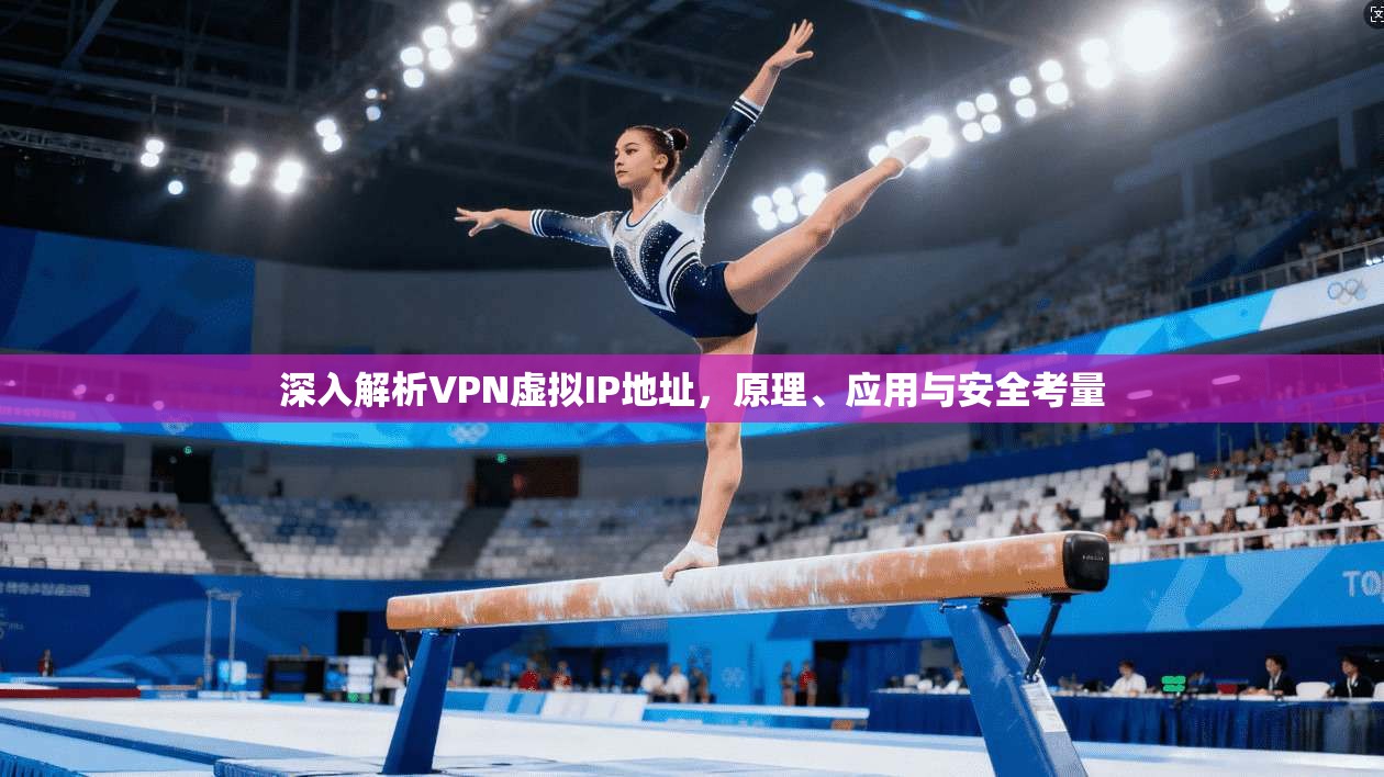 深入解析VPN虚拟IP地址,原理、应用与安全考量 深入解析VPN虚拟IP地址,原理、应用与安全考量