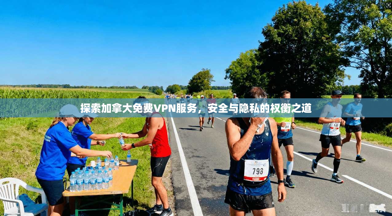 探索加拿大免费VPN服务,安全与隐私的权衡之道 探索加拿大免费VPN服务,安全与隐私的权衡之道