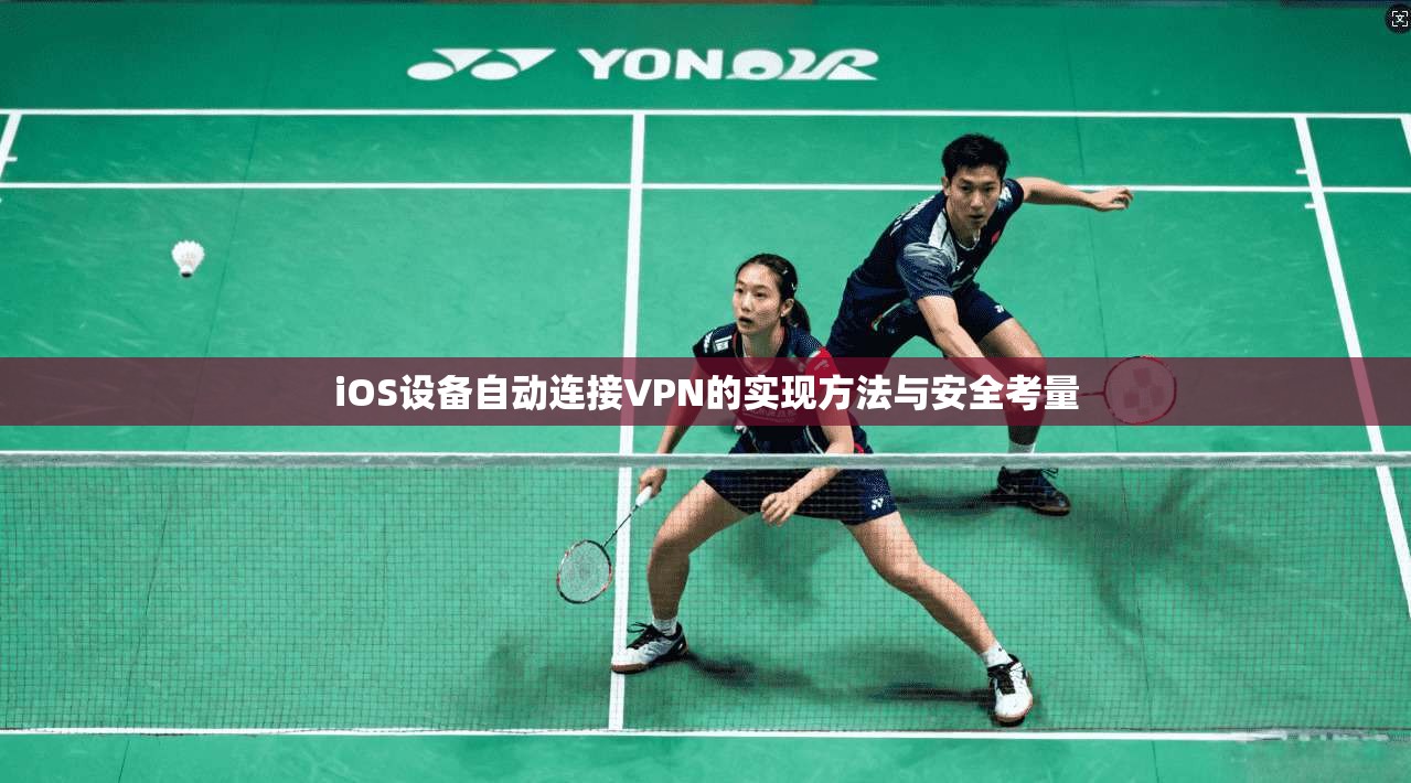 iOS设备自动连接VPN的实现方法与安全考量 iOS设备自动连接VPN的实现方法与安全考量