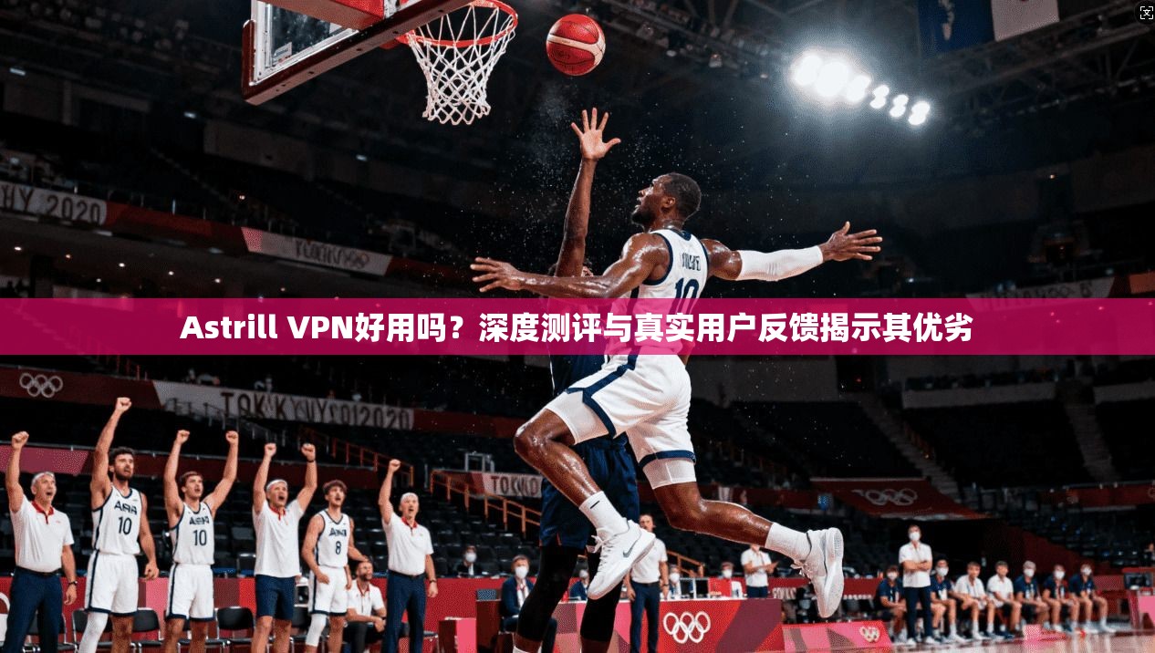 Astrill VPN好用吗?深度测评与真实用户反馈揭示其优劣 Astrill VPN好用吗?深度测评与真实用户反馈揭示其优劣