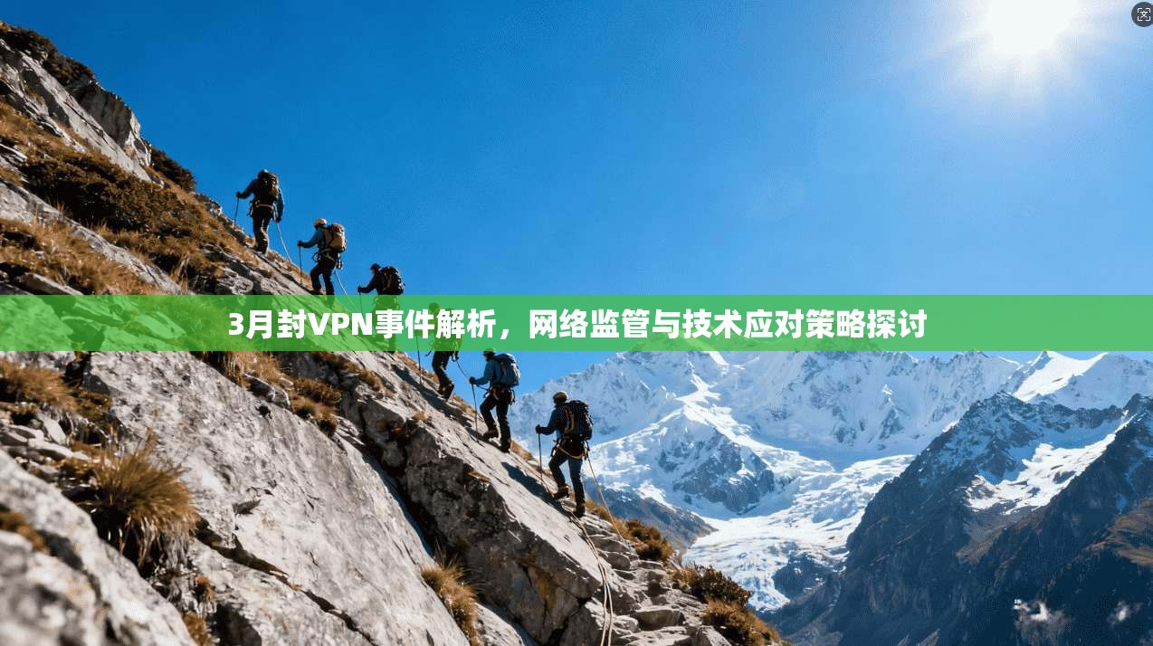 3月封VPN事件解析,网络监管与技术应对策略探讨 3月封VPN事件解析,网络监管与技术应对策略探讨