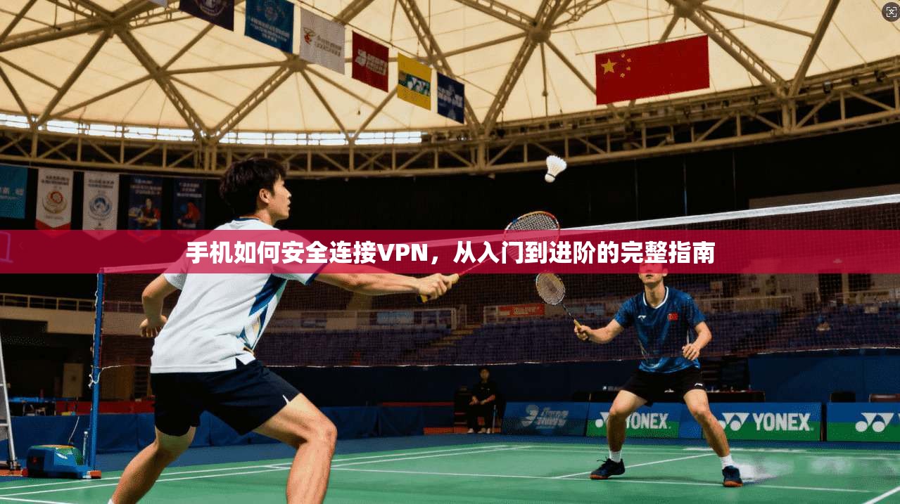 手机如何安全连接VPN,从入门到进阶的完整指南 手机如何安全连接VPN,从入门到进阶的完整指南