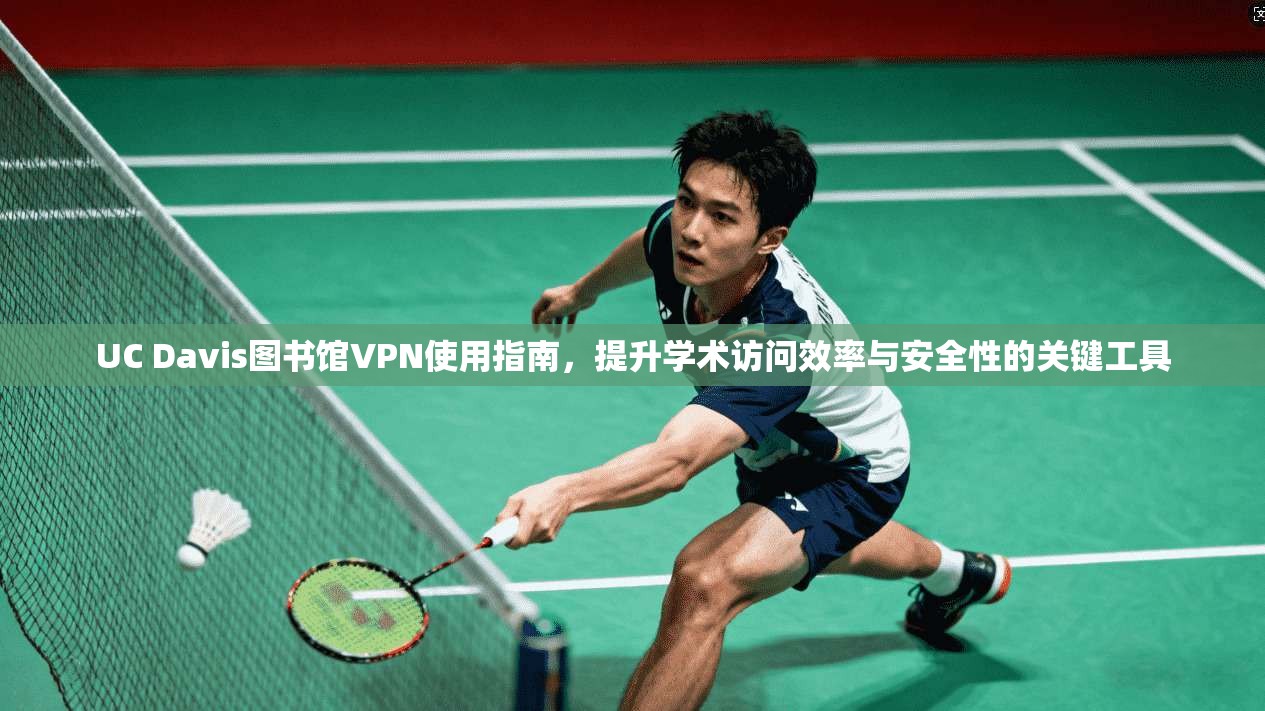 UC Davis图书馆VPN使用指南,提升学术访问效率与安全性的关键工具 UC Davis图书馆VPN使用指南,提升学术访问效率与安全性的关键工具