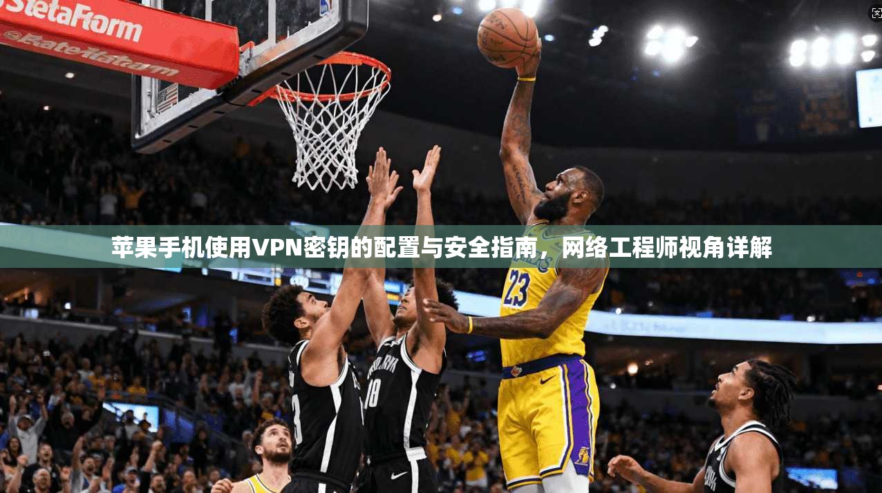 苹果手机使用VPN密钥的配置与安全指南,网络工程师视角详解 苹果手机使用VPN密钥的配置与安全指南,网络工程师视角详解