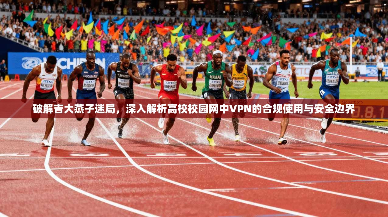 破解吉大燕子迷局,深入解析高校校园网中VPN的合规使用与安全边界 破解吉大燕子迷局,深入解析高校校园网中VPN的合规使用与安全边界