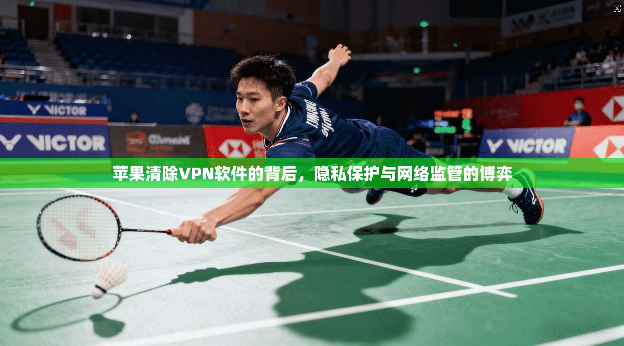 苹果清除VPN软件的背后,隐私保护与网络监管的博弈 苹果清除VPN软件的背后,隐私保护与网络监管的博弈