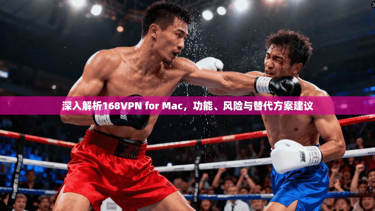深入解析168VPN for Mac,功能、风险与替代方案建议 深入解析168VPN for Mac,功能、风险与替代方案建议