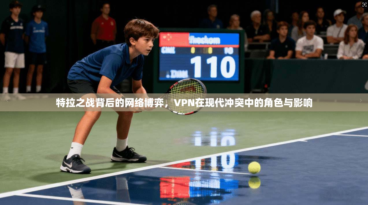 特拉之战背后的网络博弈,VPN在现代冲突中的角色与影响 特拉之战背后的网络博弈,VPN在现代冲突中的角色与影响