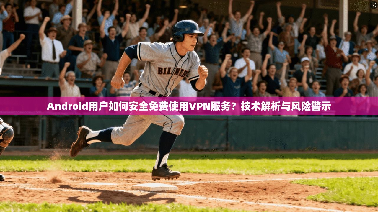 Android用户如何安全免费使用VPN服务？技术解析与风险警示