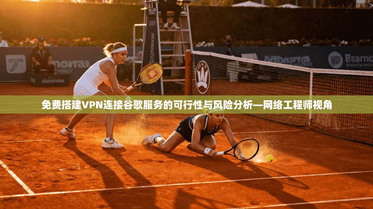 免费搭建VPN连接谷歌服务的可行性与风险分析—网络工程师视角 免费搭建VPN连接谷歌服务的可行性与风险分析—网络工程师视角