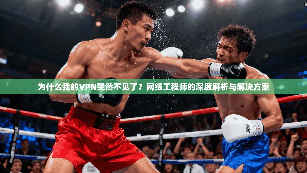 为什么我的VPN突然不见了?网络工程师的深度解析与解决方案 为什么我的VPN突然不见了?网络工程师的深度解析与解决方案