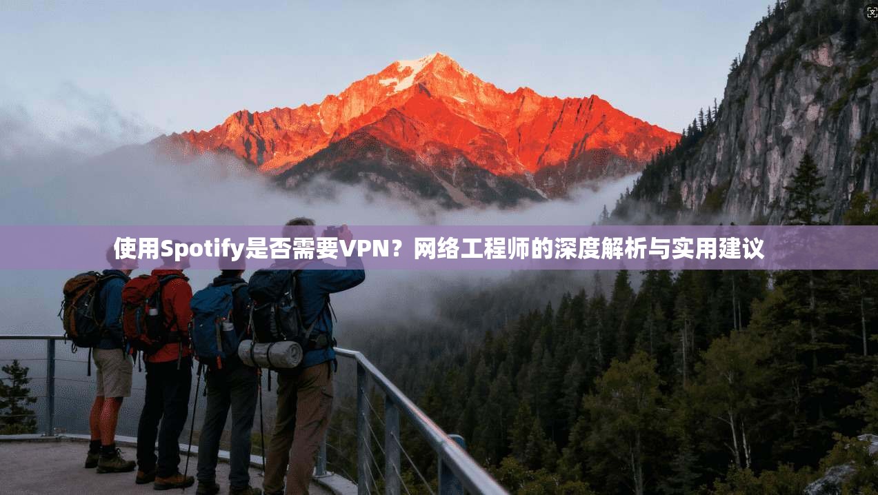使用Spotify是否需要VPN?网络工程师的深度解析与实用建议 使用Spotify是否需要VPN?网络工程师的深度解析与实用建议