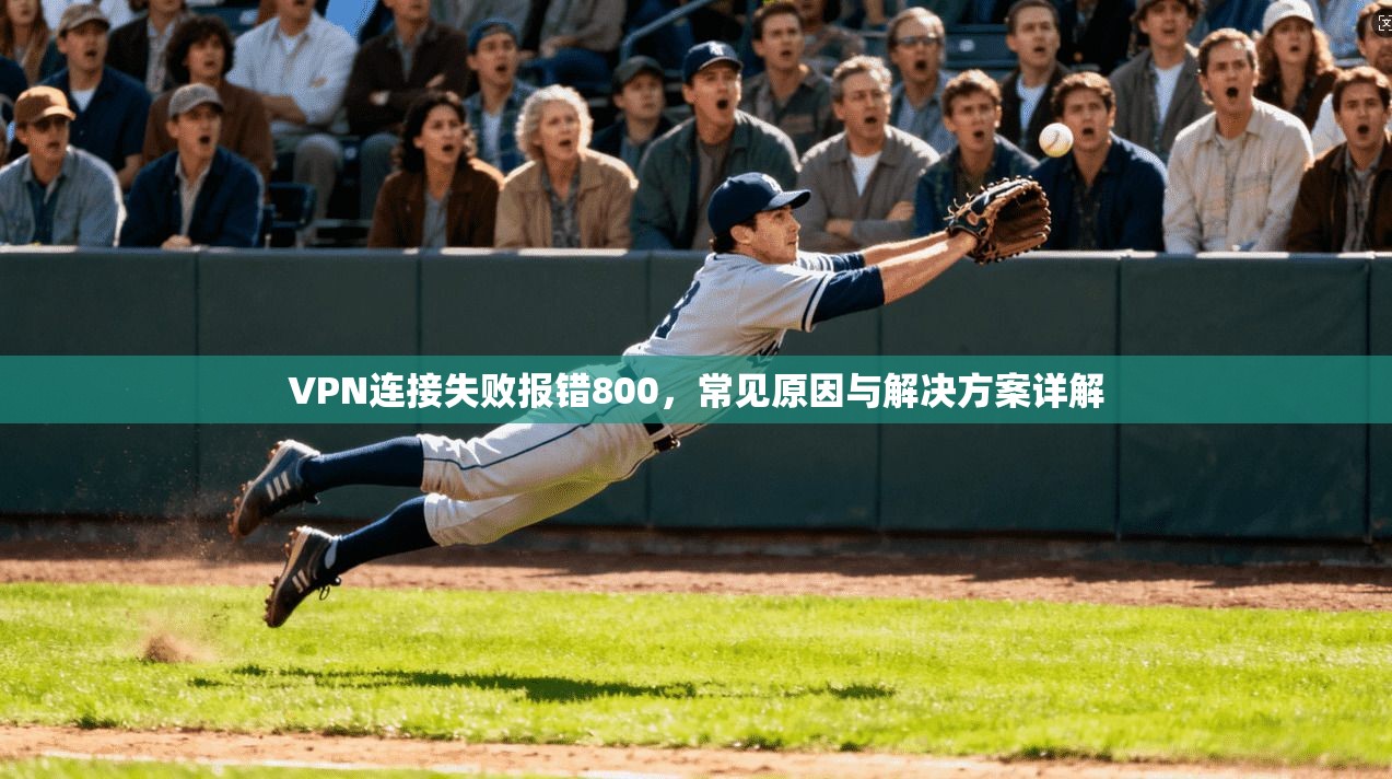 VPN连接失败报错800,常见原因与解决方案详解 VPN连接失败报错800,常见原因与解决方案详解