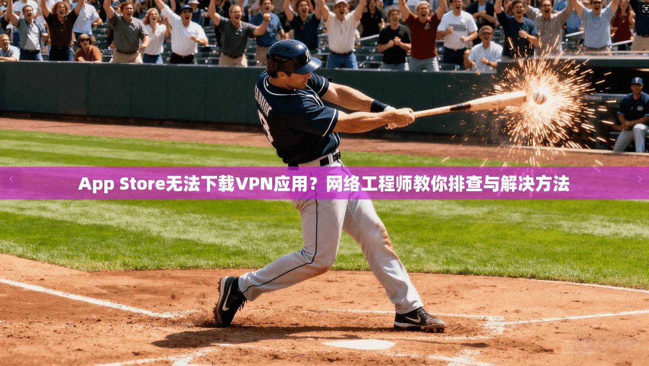 App Store无法下载VPN应用?网络工程师教你排查与解决方法 App Store无法下载VPN应用?网络工程师教你排查与解决方法
