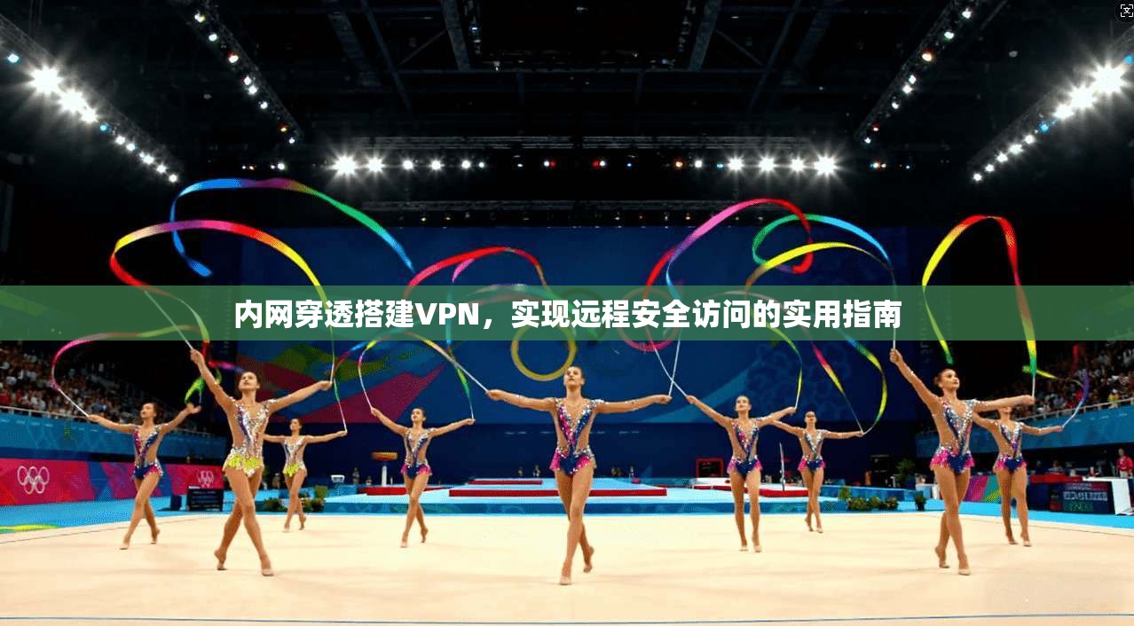 内网穿透搭建VPN,实现远程安全访问的实用指南 内网穿透搭建VPN,实现远程安全访问的实用指南