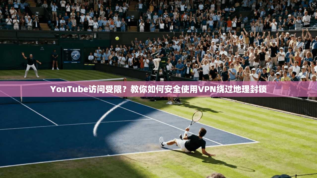 YouTube访问受限？教你如何安全使用VPN绕过地理封锁