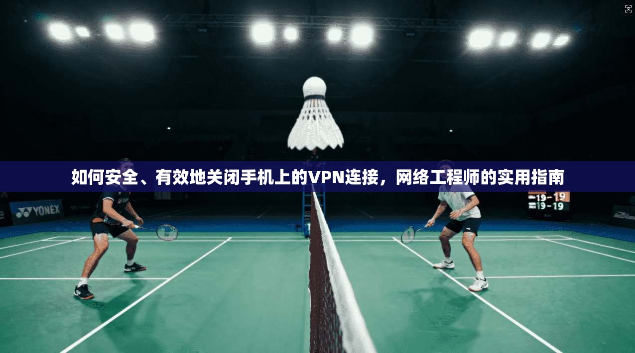如何安全、有效地关闭手机上的VPN连接,网络工程师的实用指南 如何安全、有效地关闭手机上的VPN连接,网络工程师的实用指南