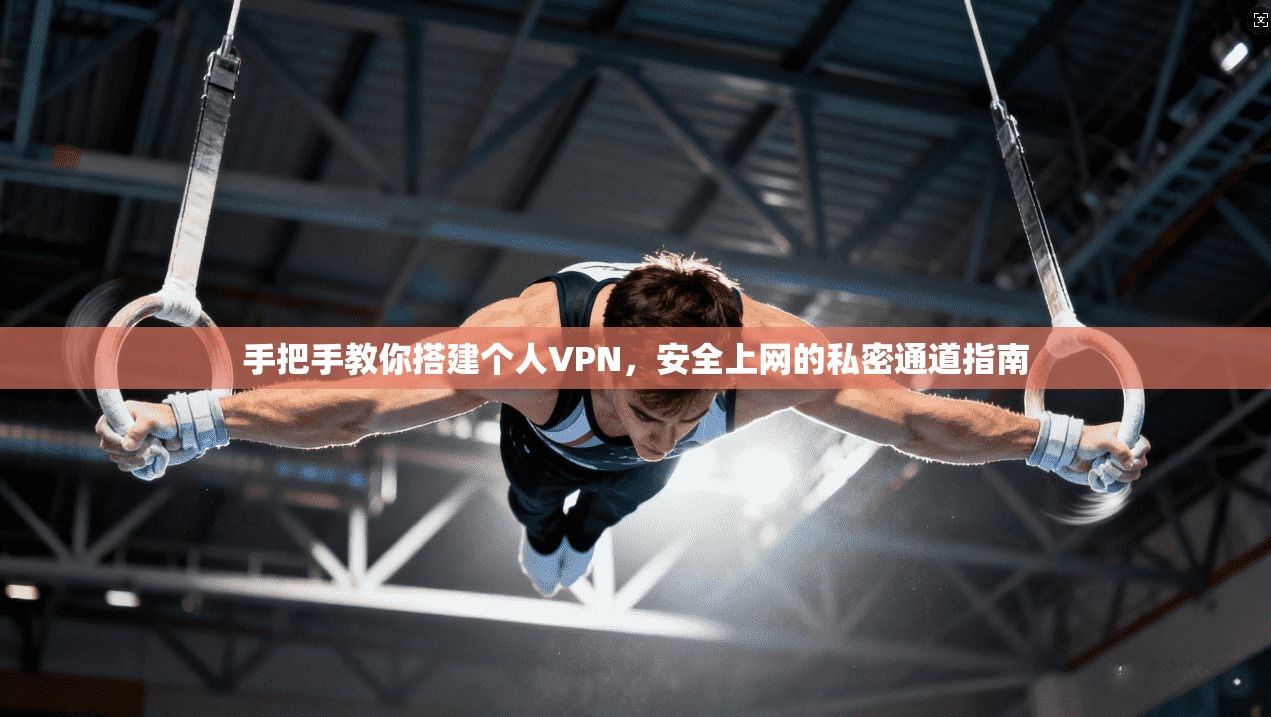 手把手教你搭建个人VPN，安全上网的私密通道指南