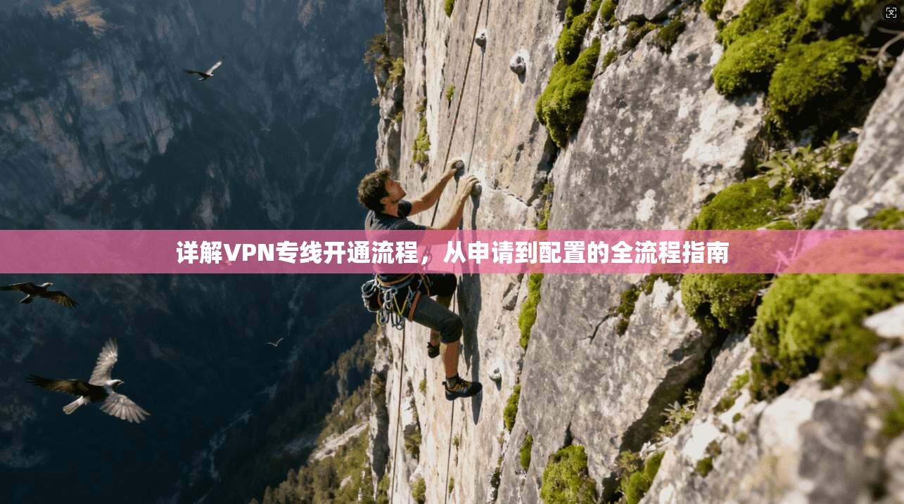 详解VPN专线开通流程，从申请到配置的全流程指南