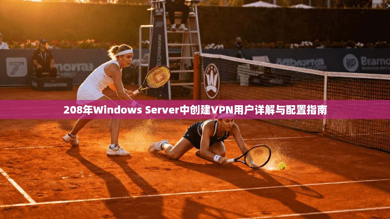 208年Windows Server中创建VPN用户详解与配置指南 208年Windows Server中创建VPN用户详解与配置指南