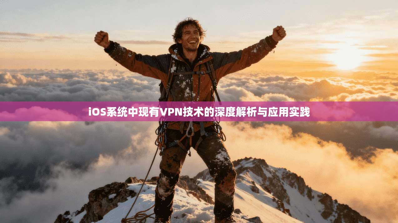 iOS系统中现有VPN技术的深度解析与应用实践 iOS系统中现有VPN技术的深度解析与应用实践