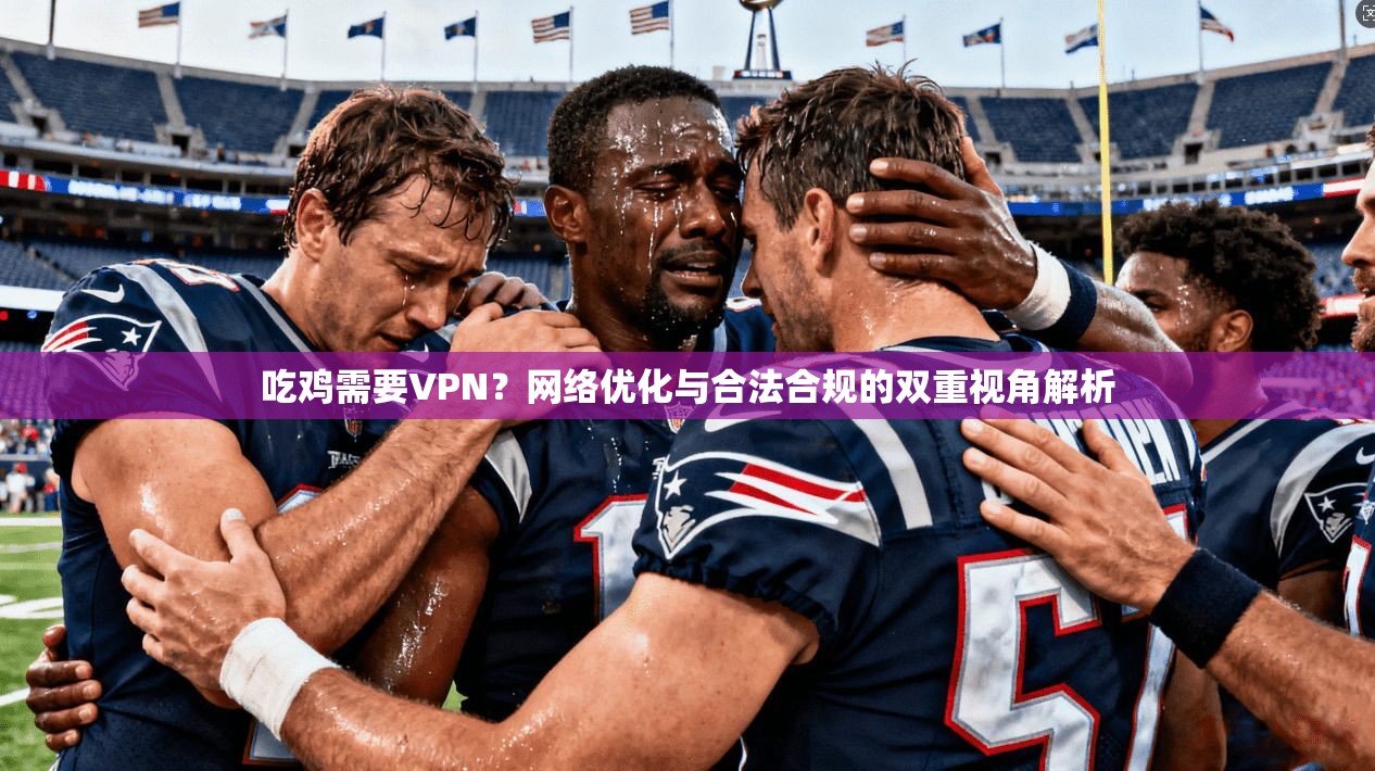 吃鸡需要VPN?网络优化与合法合规的双重视角解析 吃鸡需要VPN?网络优化与合法合规的双重视角解析