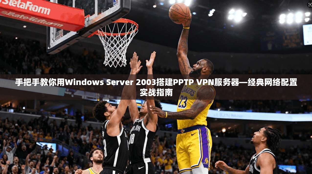 手把手教你用Windows Server 2003搭建PPTP VPN服务器—经典网络配置实战指南 手把手教你用Windows Server 2003搭建PPTP VPN服务器—经典网络配置实战指南