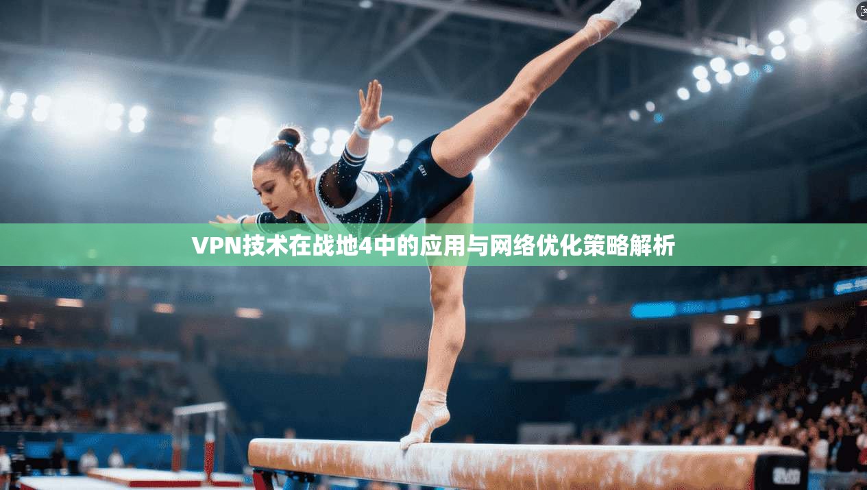 VPN技术在战地4中的应用与网络优化策略解析 VPN技术在战地4中的应用与网络优化策略解析