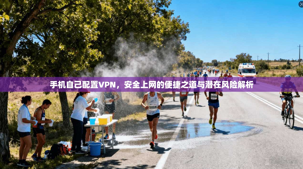 手机自己配置VPN，安全上网的便捷之道与潜在风险解析