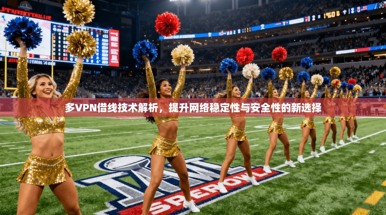 多VPN借线技术解析，提升网络稳定性与安全性的新选择