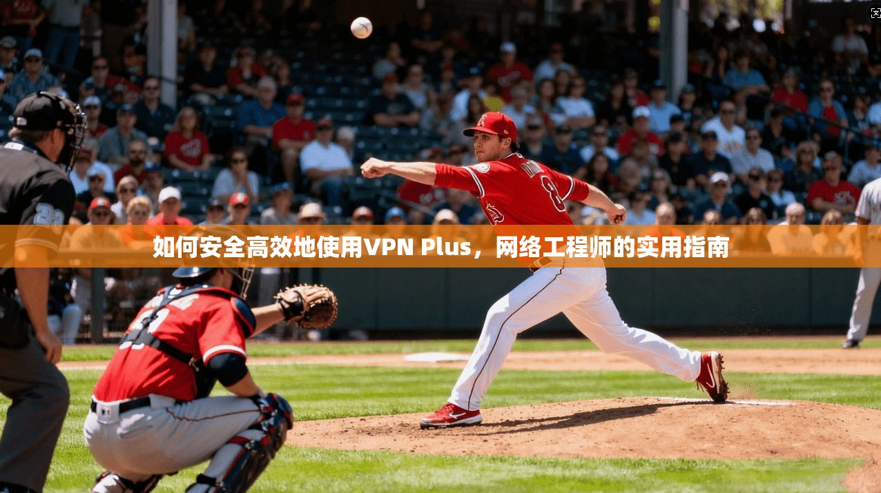 如何安全高效地使用VPN Plus，网络工程师的实用指南