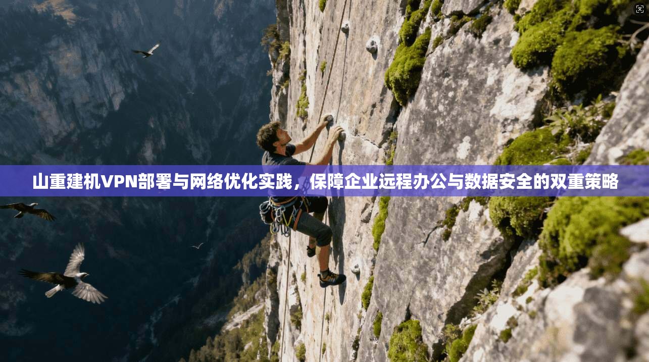 山重建机VPN部署与网络优化实践，保障企业远程办公与数据安全的双重策略