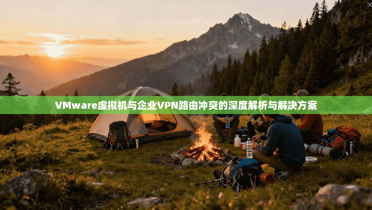 VMware虚拟机与企业VPN路由冲突的深度解析与解决方案