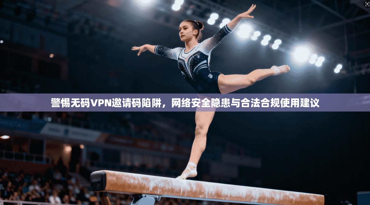 警惕无码VPN邀请码陷阱,网络安全隐患与合法合规使用建议 警惕无码VPN邀请码陷阱,网络安全隐患与合法合规使用建议