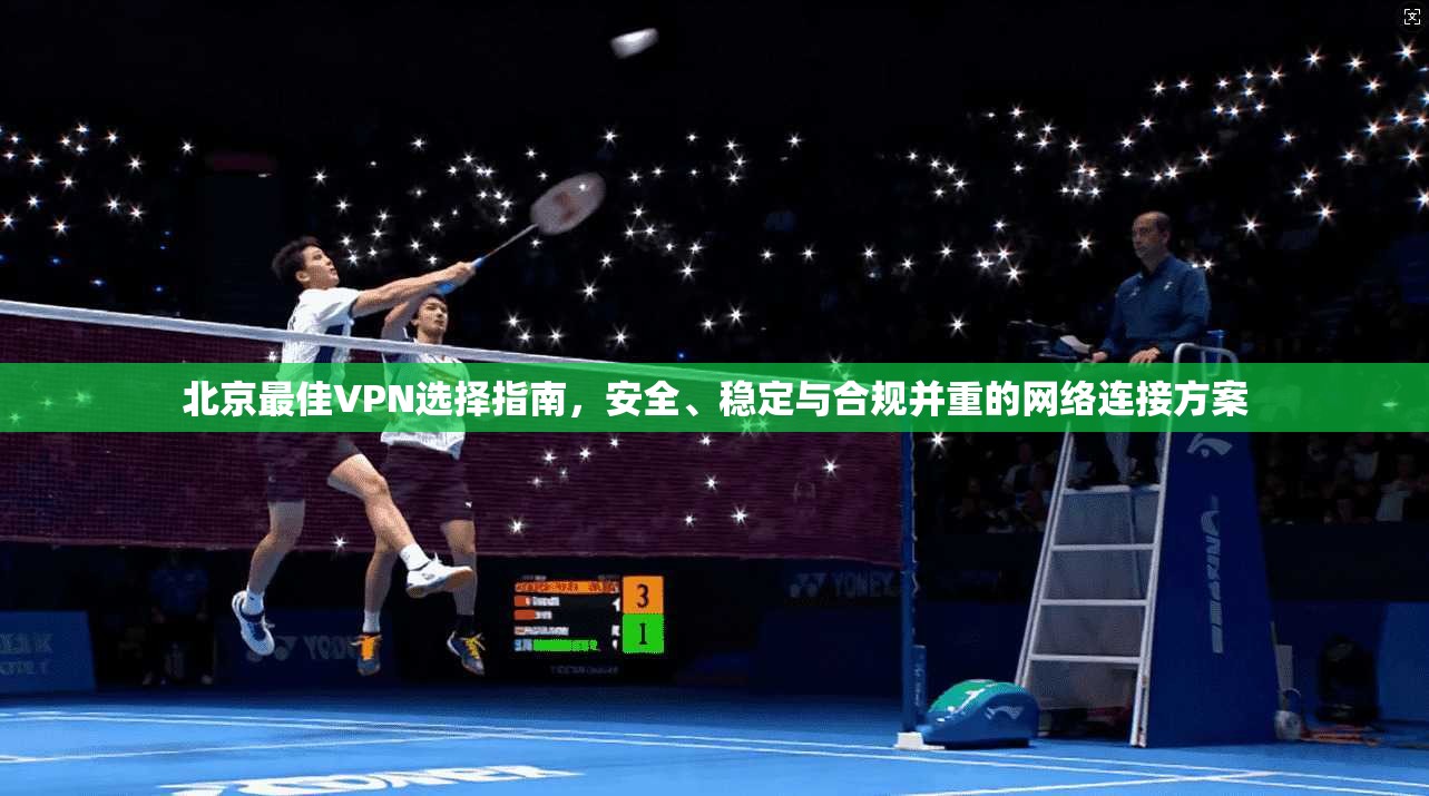 北京最佳VPN选择指南,安全、稳定与合规并重的网络连接方案 北京最佳VPN选择指南,安全、稳定与合规并重的网络连接方案