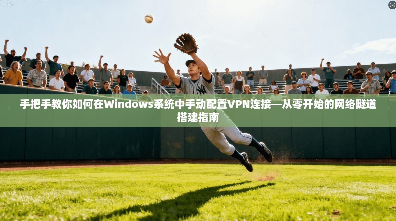 手把手教你如何在Windows系统中手动配置VPN连接—从零开始的网络隧道搭建指南 手把手教你如何在Windows系统中手动配置VPN连接—从零开始的网络隧道搭建指南