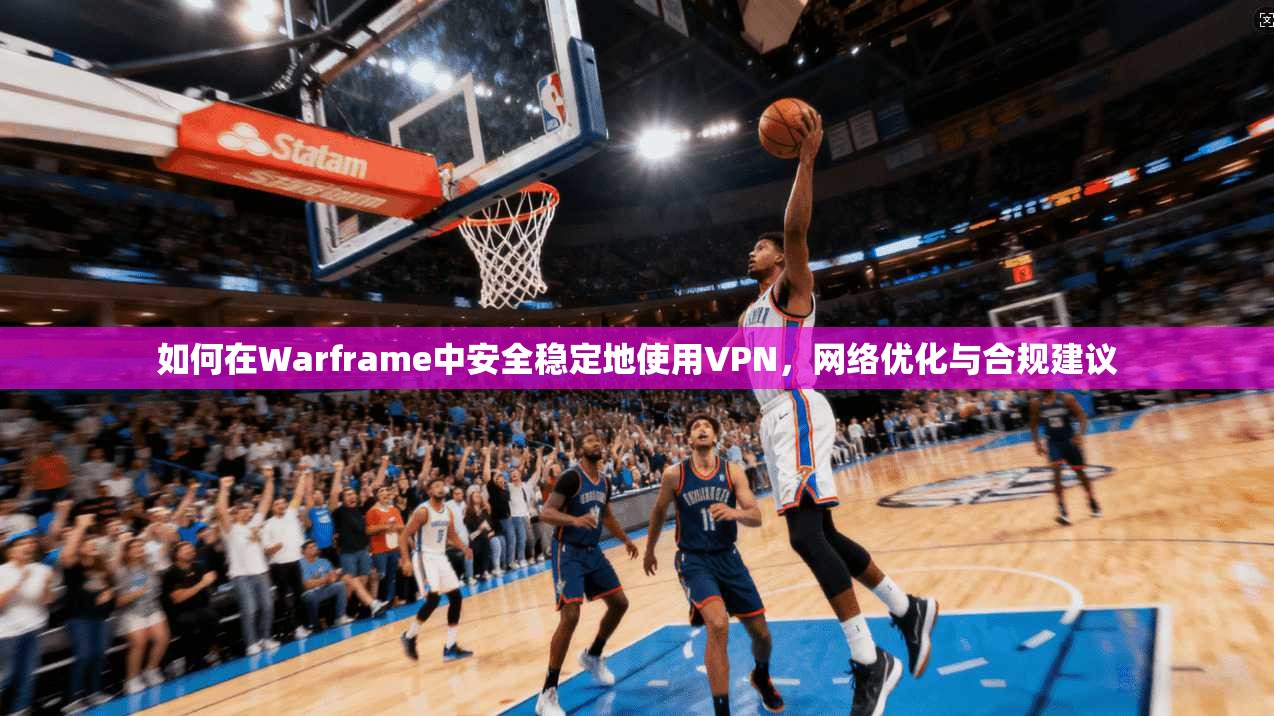 如何在Warframe中安全稳定地使用VPN,网络优化与合规建议 如何在Warframe中安全稳定地使用VPN,网络优化与合规建议