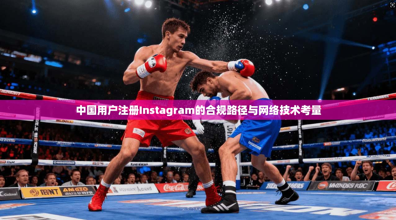 中国用户注册Instagram的合规路径与网络技术考量 中国用户注册Instagram的合规路径与网络技术考量