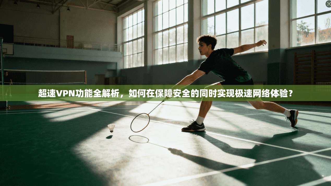 超速VPN功能全解析,如何在保障安全的同时实现极速网络体验? 超速VPN功能全解析,如何在保障安全的同时实现极速网络体验?