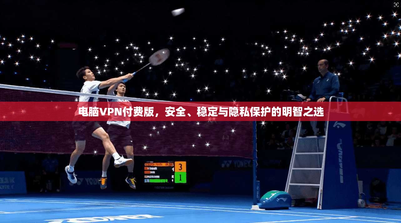 电脑VPN付费版,安全、稳定与隐私保护的明智之选 电脑VPN付费版,安全、稳定与隐私保护的明智之选
