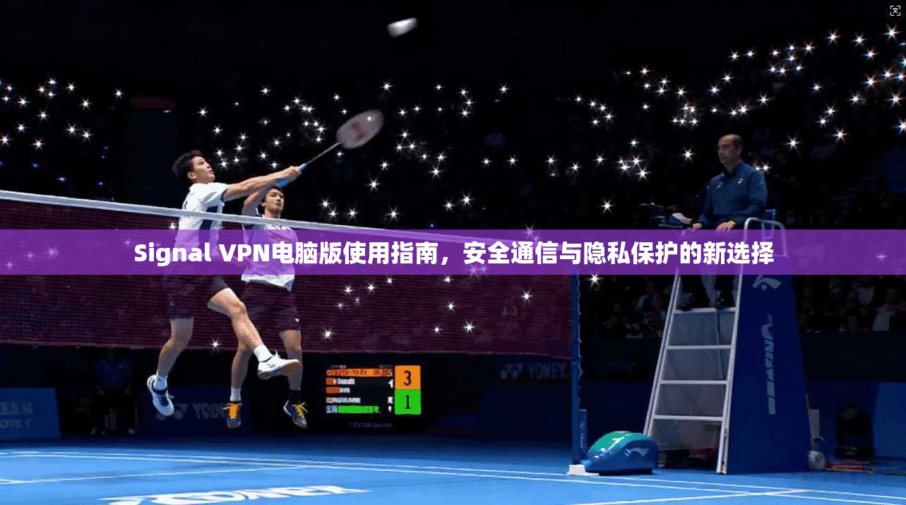 Signal VPN电脑版使用指南,安全通信与隐私保护的新选择 Signal VPN电脑版使用指南,安全通信与隐私保护的新选择
