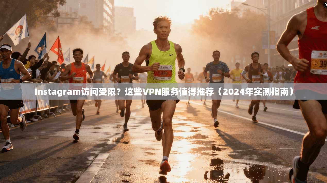 Instagram访问受限?这些VPN服务值得推荐(2024年实测指南) Instagram访问受限?这些VPN服务值得推荐(2024年实测指南)