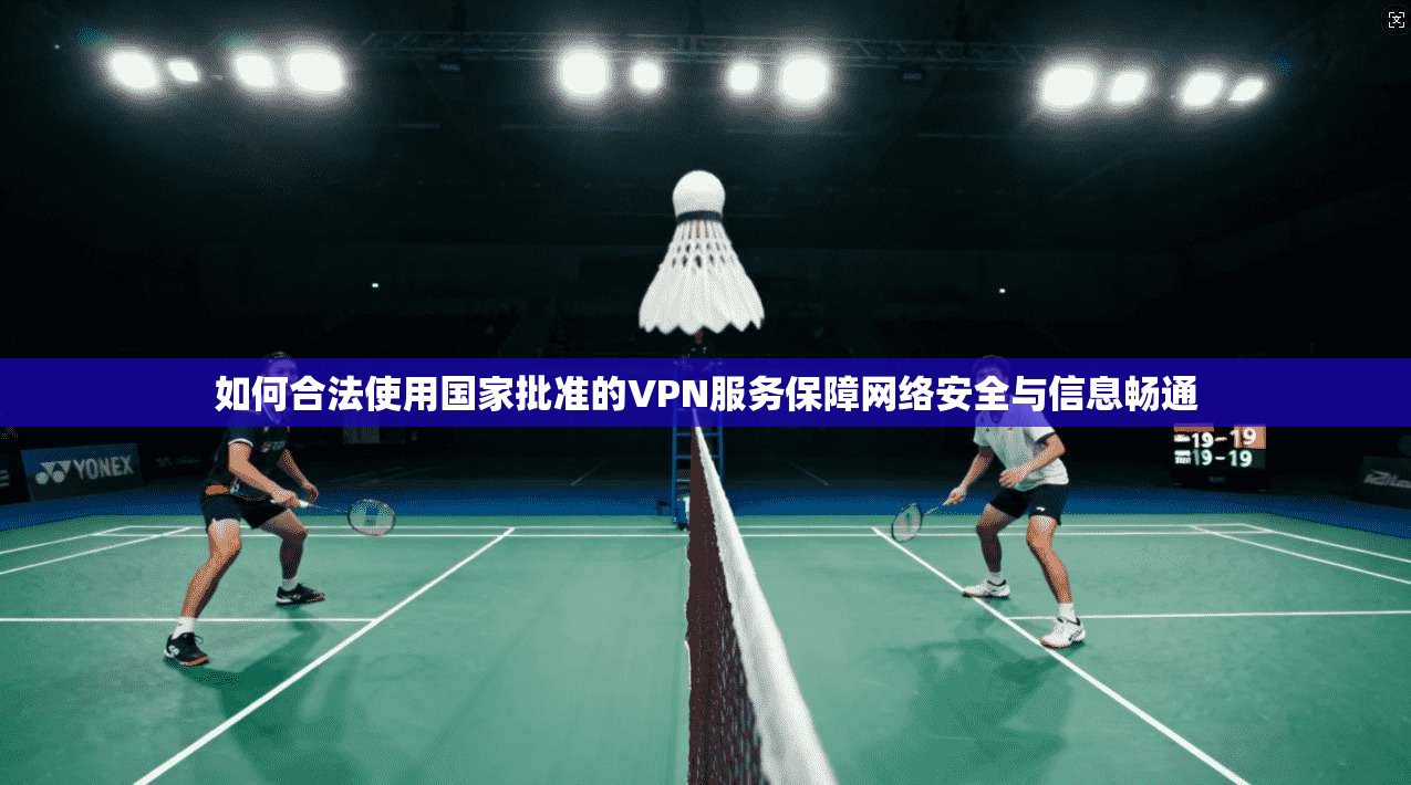 如何合法使用国家批准的VPN服务保障网络安全与信息畅通 如何合法使用国家批准的VPN服务保障网络安全与信息畅通
