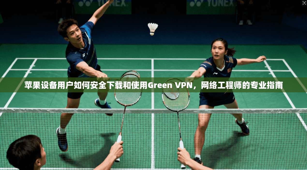 苹果设备用户如何安全下载和使用Green VPN,网络工程师的专业指南 苹果设备用户如何安全下载和使用Green VPN,网络工程师的专业指南