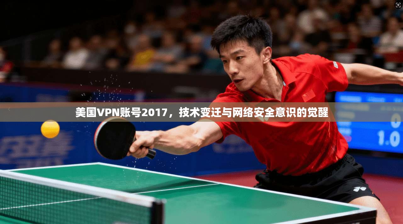 美国VPN账号2017,技术变迁与网络安全意识的觉醒 美国VPN账号2017,技术变迁与网络安全意识的觉醒