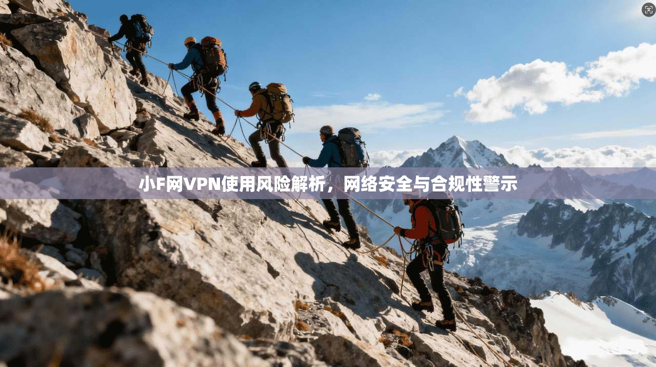 小F网VPN使用风险解析,网络安全与合规性警示 小F网VPN使用风险解析,网络安全与合规性警示
